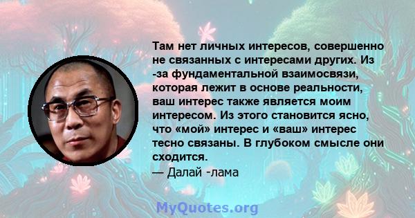 Там нет личных интересов, совершенно не связанных с интересами других. Из -за фундаментальной взаимосвязи, которая лежит в основе реальности, ваш интерес также является моим интересом. Из этого становится ясно, что