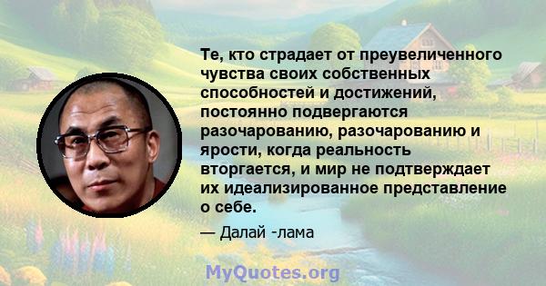 Те, кто страдает от преувеличенного чувства своих собственных способностей и достижений, постоянно подвергаются разочарованию, разочарованию и ярости, когда реальность вторгается, и мир не подтверждает их