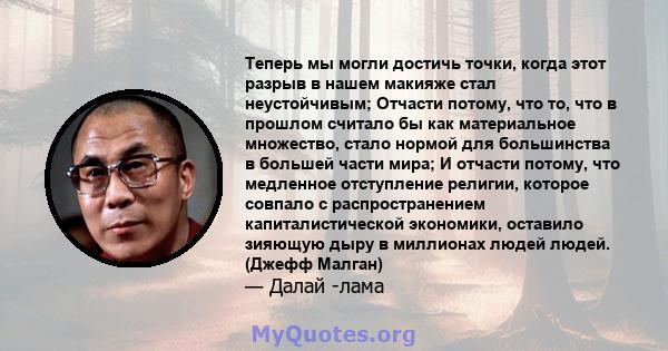 Теперь мы могли достичь точки, когда этот разрыв в нашем макияже стал неустойчивым; Отчасти потому, что то, что в прошлом считало бы как материальное множество, стало нормой для большинства в большей части мира; И