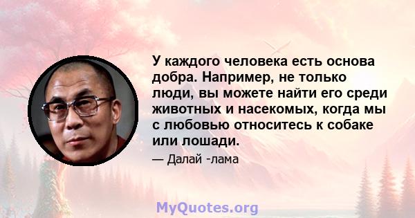 У каждого человека есть основа добра. Например, не только люди, вы можете найти его среди животных и насекомых, когда мы с любовью относитесь к собаке или лошади.