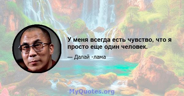 У меня всегда есть чувство, что я просто еще один человек.