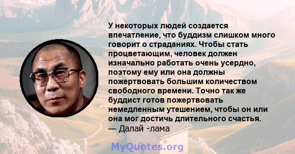 У некоторых людей создается впечатление, что буддизм слишком много говорит о страданиях. Чтобы стать процветающим, человек должен изначально работать очень усердно, поэтому ему или она должны пожертвовать большим