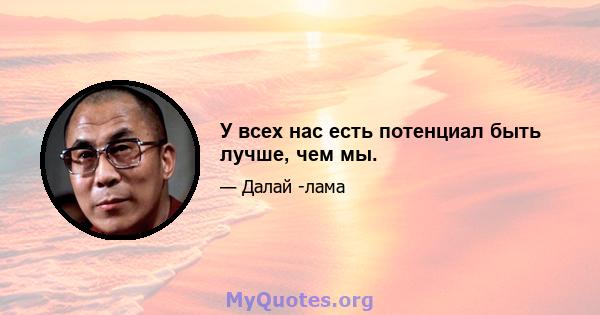 У всех нас есть потенциал быть лучше, чем мы.