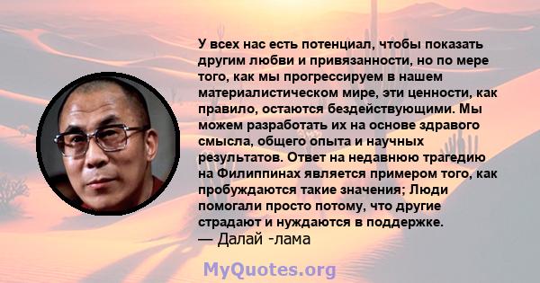 У всех нас есть потенциал, чтобы показать другим любви и привязанности, но по мере того, как мы прогрессируем в нашем материалистическом мире, эти ценности, как правило, остаются бездействующими. Мы можем разработать их 