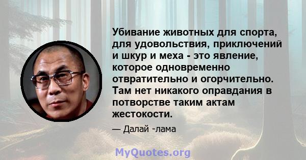 Убивание животных для спорта, для удовольствия, приключений и шкур и меха - это явление, которое одновременно отвратительно и огорчительно. Там нет никакого оправдания в потворстве таким актам жестокости.