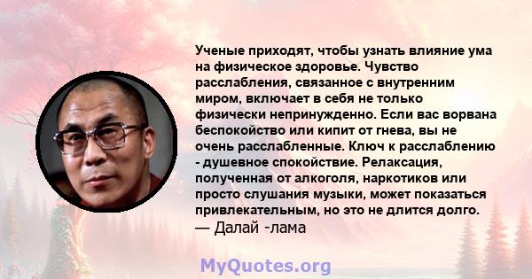 Ученые приходят, чтобы узнать влияние ума на физическое здоровье. Чувство расслабления, связанное с внутренним миром, включает в себя не только физически непринужденно. Если вас ворвана беспокойство или кипит от гнева,