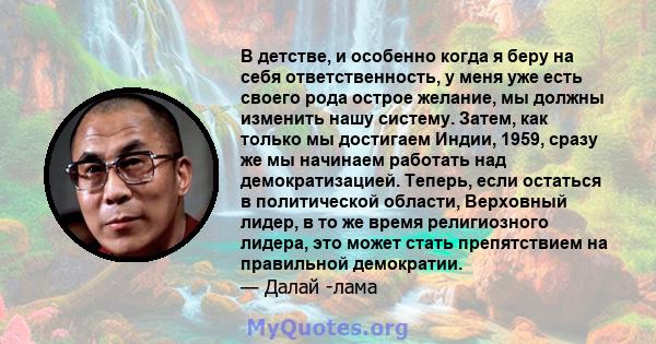 В детстве, и особенно когда я беру на себя ответственность, у меня уже есть своего рода острое желание, мы должны изменить нашу систему. Затем, как только мы достигаем Индии, 1959, сразу же мы начинаем работать над