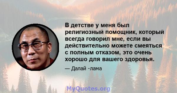 В детстве у меня был религиозный помощник, который всегда говорил мне, если вы действительно можете смеяться с полным отказом, это очень хорошо для вашего здоровья.