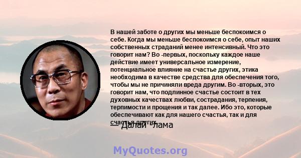 В нашей заботе о других мы меньше беспокоимся о себе. Когда мы меньше беспокоимся о себе, опыт наших собственных страданий менее интенсивный. Что это говорит нам? Во -первых, поскольку каждое наше действие имеет