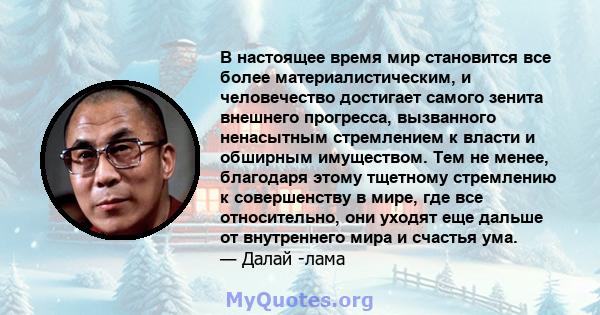 В настоящее время мир становится все более материалистическим, и человечество достигает самого зенита внешнего прогресса, вызванного ненасытным стремлением к власти и обширным имуществом. Тем не менее, благодаря этому