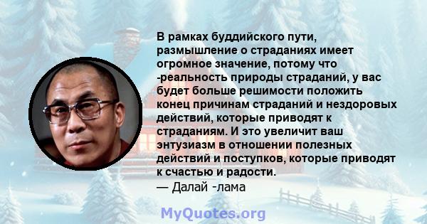 В рамках буддийского пути, размышление о страданиях имеет огромное значение, потому что -реальность природы страданий, у вас будет больше решимости положить конец причинам страданий и нездоровых действий, которые