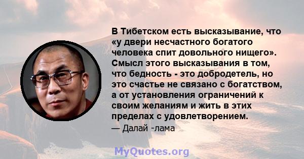 В Тибетском есть высказывание, что «у двери несчастного богатого человека спит довольного нищего». Смысл этого высказывания в том, что бедность - это добродетель, но это счастье не связано с богатством, а от