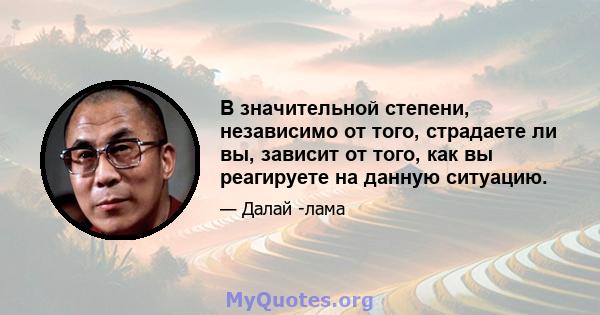 В значительной степени, независимо от того, страдаете ли вы, зависит от того, как вы реагируете на данную ситуацию.