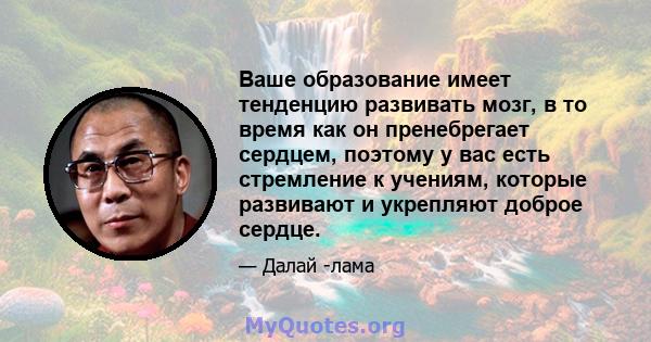 Ваше образование имеет тенденцию развивать мозг, в то время как он пренебрегает сердцем, поэтому у вас есть стремление к учениям, которые развивают и укрепляют доброе сердце.