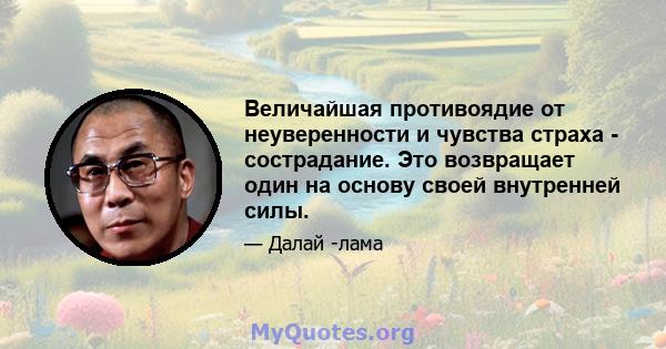 Величайшая противоядие от неуверенности и чувства страха - сострадание. Это возвращает один на основу своей внутренней силы.