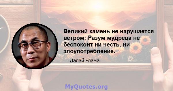 Великий камень не нарушается ветром; Разум мудреца не беспокоит ни честь, ни злоупотребление.