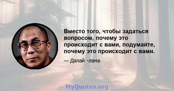 Вместо того, чтобы задаться вопросом, почему это происходит с вами, подумайте, почему это происходит с вами.