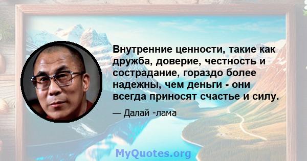 Внутренние ценности, такие как дружба, доверие, честность и сострадание, гораздо более надежны, чем деньги - они всегда приносят счастье и силу.