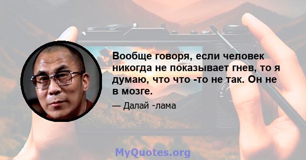 Вообще говоря, если человек никогда не показывает гнев, то я думаю, что что -то не так. Он не в мозге.