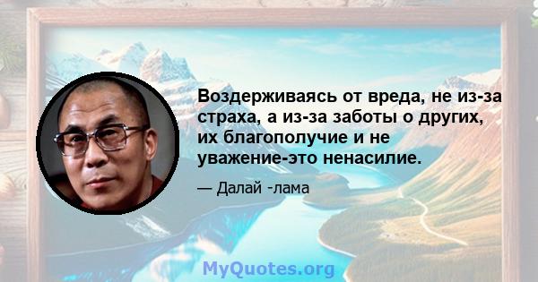 Воздерживаясь от вреда, не из-за страха, а из-за заботы о других, их благополучие и не уважение-это ненасилие.