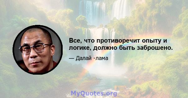 Все, что противоречит опыту и логике, должно быть заброшено.