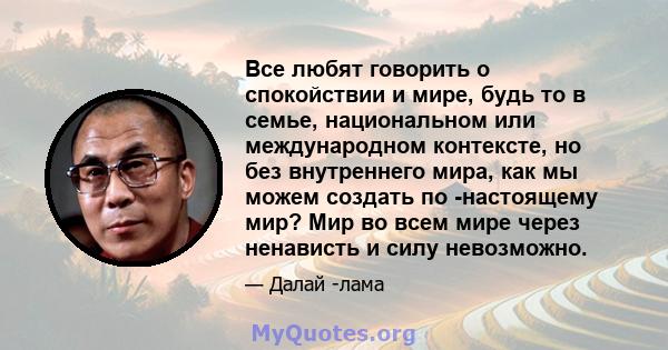 Все любят говорить о спокойствии и мире, будь то в семье, национальном или международном контексте, но без внутреннего мира, как мы можем создать по -настоящему мир? Мир во всем мире через ненависть и силу невозможно.