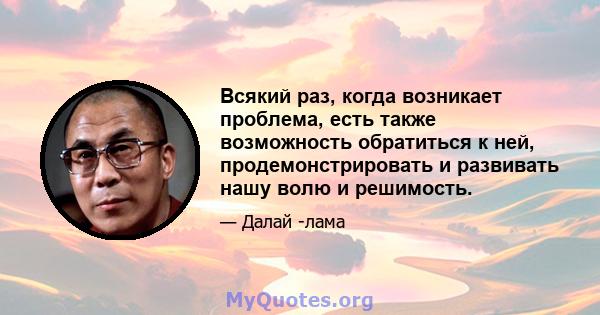 Всякий раз, когда возникает проблема, есть также возможность обратиться к ней, продемонстрировать и развивать нашу волю и решимость.