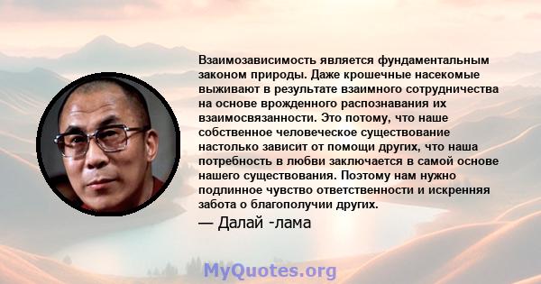 Взаимозависимость является фундаментальным законом природы. Даже крошечные насекомые выживают в результате взаимного сотрудничества на основе врожденного распознавания их взаимосвязанности. Это потому, что наше