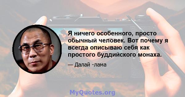 Я ничего особенного, просто обычный человек. Вот почему я всегда описываю себя как простого буддийского монаха.