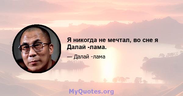 Я никогда не мечтал, во сне я Далай -лама.