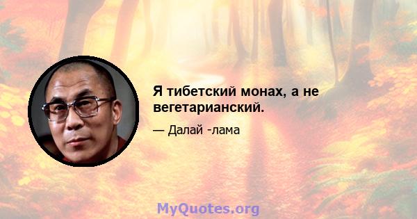 Я тибетский монах, а не вегетарианский.