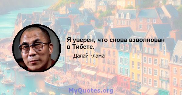 Я уверен, что снова взволнован в Тибете.