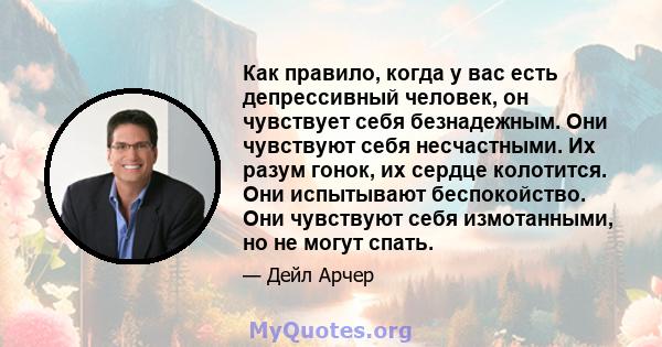 Как правило, когда у вас есть депрессивный человек, он чувствует себя безнадежным. Они чувствуют себя несчастными. Их разум гонок, их сердце колотится. Они испытывают беспокойство. Они чувствуют себя измотанными, но не