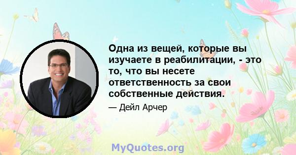 Одна из вещей, которые вы изучаете в реабилитации, - это то, что вы несете ответственность за свои собственные действия.