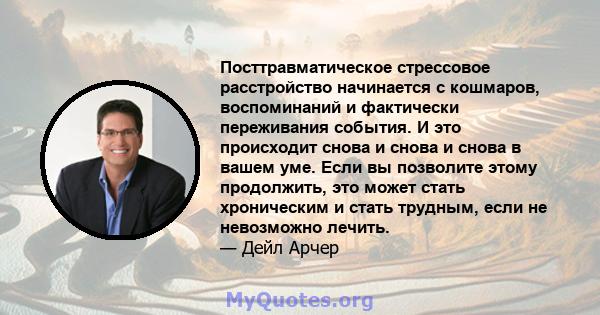 Посттравматическое стрессовое расстройство начинается с кошмаров, воспоминаний и фактически переживания события. И это происходит снова и снова и снова в вашем уме. Если вы позволите этому продолжить, это может стать