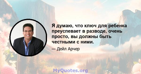 Я думаю, что ключ для ребенка преуспевает в разводе, очень просто, вы должны быть честными с ними.