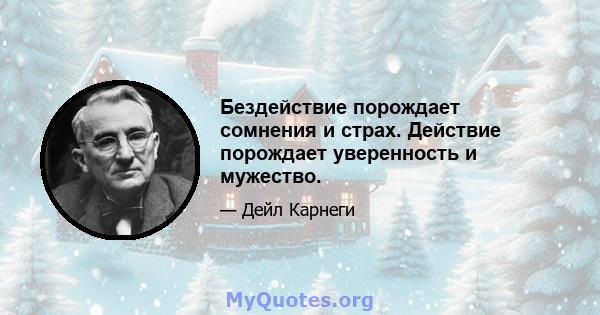 Бездействие порождает сомнения и страх. Действие порождает уверенность и мужество.