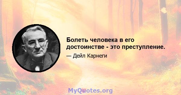 Болеть человека в его достоинстве - это преступление.