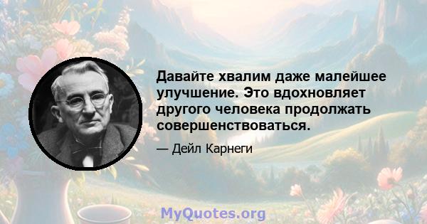 Давайте хвалим даже малейшее улучшение. Это вдохновляет другого человека продолжать совершенствоваться.