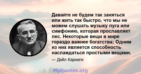 Давайте не будем так заняться или жить так быстро, что мы не можем слушать музыку луга или симфонию, которая прославляет лес. Некоторые вещи в мире гораздо важнее богатства; Одним из них является способность