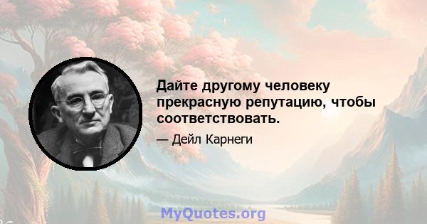 Дайте другому человеку прекрасную репутацию, чтобы соответствовать.