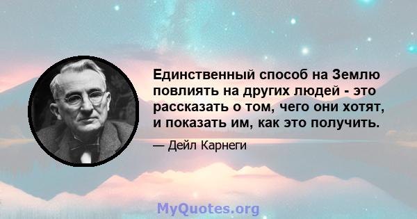 Единственный способ на Землю повлиять на других людей - это рассказать о том, чего они хотят, и показать им, как это получить.