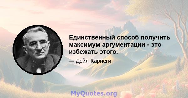 Единственный способ получить максимум аргументации - это избежать этого.