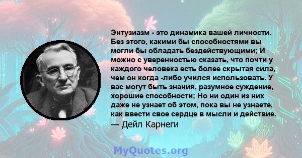 Энтузиазм - это динамика вашей личности. Без этого, какими бы способностями вы могли бы обладать бездействующими; И можно с уверенностью сказать, что почти у каждого человека есть более скрытая сила, чем он когда -либо