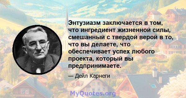 Энтузиазм заключается в том, что ингредиент жизненной силы, смешанный с твердой верой в то, что вы делаете, что обеспечивает успех любого проекта, который вы предпринимаете.