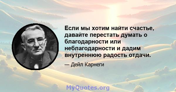 Если мы хотим найти счастье, давайте перестать думать о благодарности или неблагодарности и дадим внутреннюю радость отдачи.