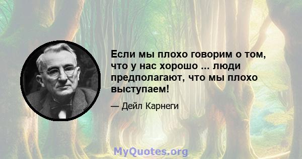 Если мы плохо говорим о том, что у нас хорошо ... люди предполагают, что мы плохо выступаем!