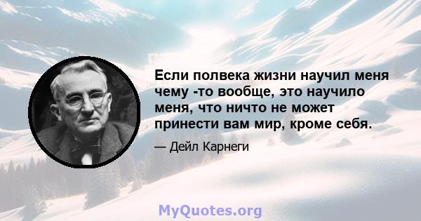 Если полвека жизни научил меня чему -то вообще, это научило меня, что ничто не может принести вам мир, кроме себя.