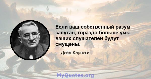 Если ваш собственный разум запутан, гораздо больше умы ваших слушателей будут смущены.