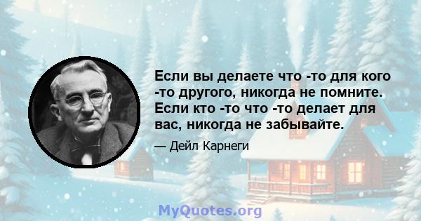 Если вы делаете что -то для кого -то другого, никогда не помните. Если кто -то что -то делает для вас, никогда не забывайте.